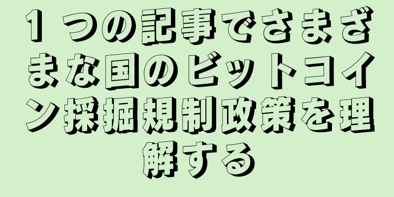 1 つの記事でさまざまな国のビットコイン採掘規制政策を理解する