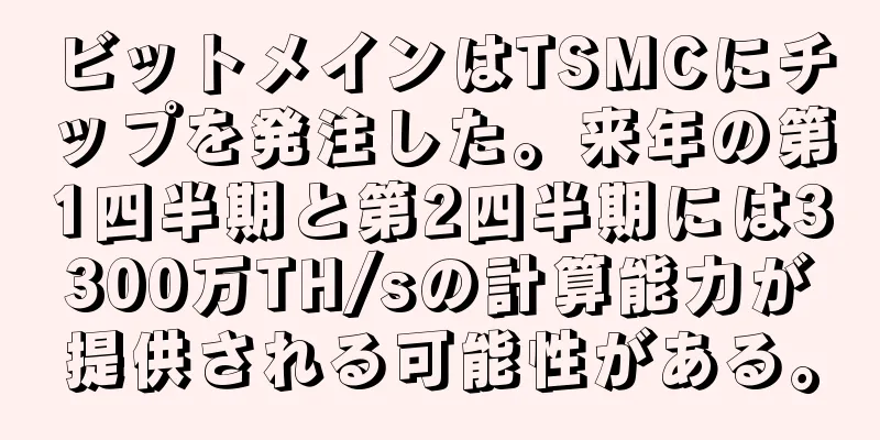 ビットメインはTSMCにチップを発注した。来年の第1四半期と第2四半期には3300万TH/sの計算能力が提供される可能性がある。