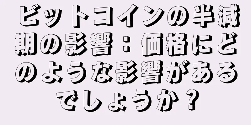 ビットコインの半減期の影響：価格にどのような影響があるでしょうか？