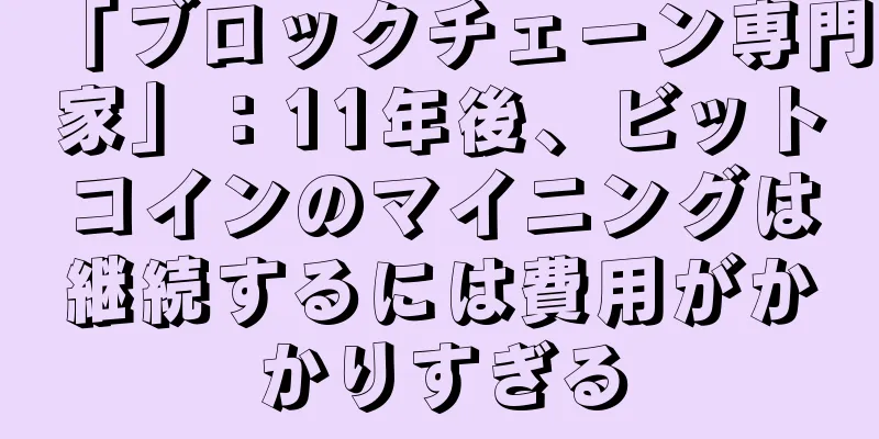 「ブロックチェーン専門家」：11年後、ビットコインのマイニングは継続するには費用がかかりすぎる