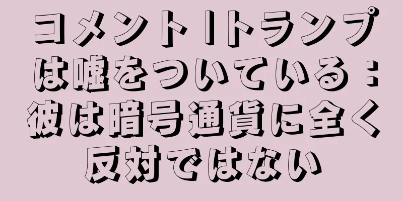コメント |トランプは嘘をついている：彼は暗号通貨に全く反対ではない