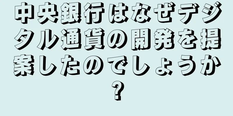 中央銀行はなぜデジタル通貨の開発を提案したのでしょうか?
