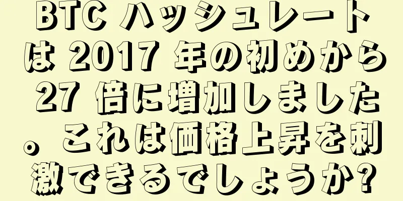 BTC ハッシュレートは 2017 年の初めから 27 倍に増加しました。これは価格上昇を刺激できるでしょうか?