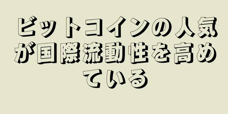 ビットコインの人気が国際流動性を高めている
