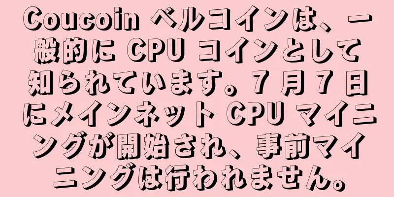 Coucoin ベルコインは、一般的に CPU コインとして知られています。7 月 7 日にメインネット CPU マイニングが開始され、事前マイニングは行われません。