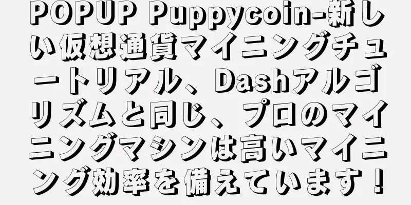 POPUP Puppycoin-新しい仮想通貨マイニングチュートリアル、Dashアルゴリズムと同じ、プロのマイニングマシンは高いマイニング効率を備えています！