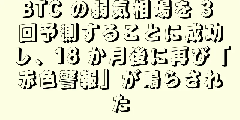 BTC の弱気相場を 3 回予測することに成功し、18 か月後に再び「赤色警報」が鳴らされた