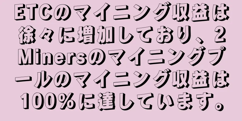 ETCのマイニング収益は徐々に増加しており、2Minersのマイニングプールのマイニング収益は100%に達しています。
