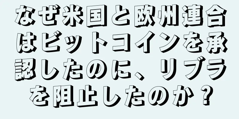 なぜ米国と欧州連合はビットコインを承認したのに、リブラを阻止したのか？