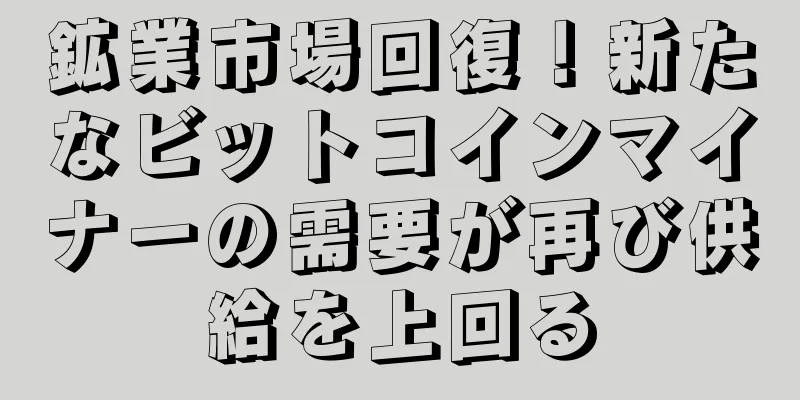 鉱業市場回復！新たなビットコインマイナーの需要が再び供給を上回る
