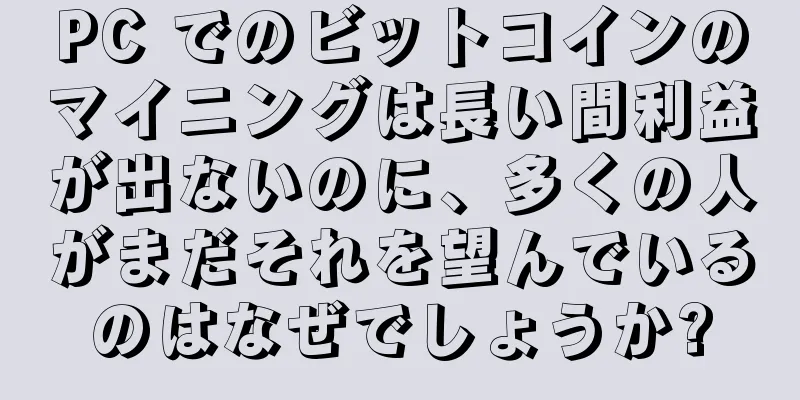 PC でのビットコインのマイニングは長い間利益が出ないのに、多くの人がまだそれを望んでいるのはなぜでしょうか?