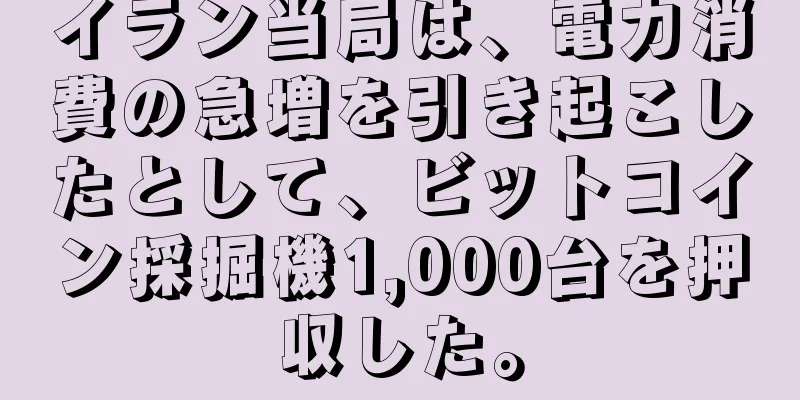 イラン当局は、電力消費の急増を引き起こしたとして、ビットコイン採掘機1,000台を押収した。