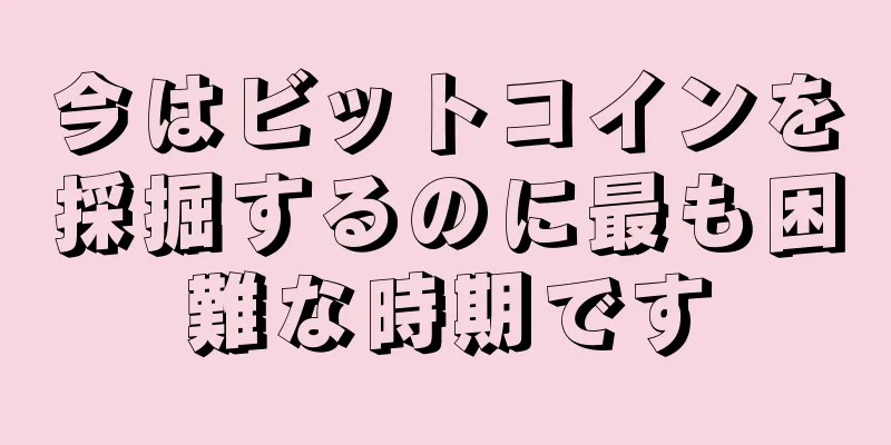 今はビットコインを採掘するのに最も困難な時期です