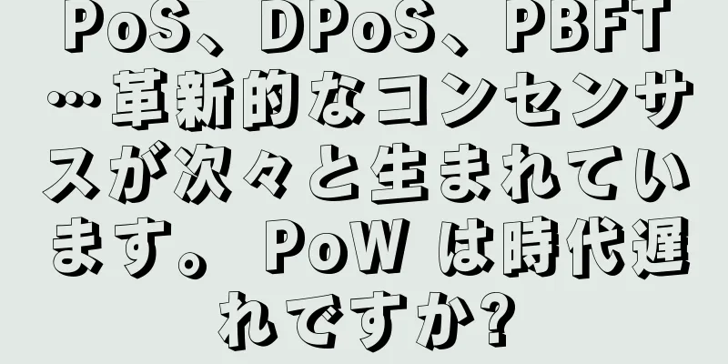 PoS、DPoS、PBFT…革新的なコンセンサスが次々と生まれています。 PoW は時代遅れですか?