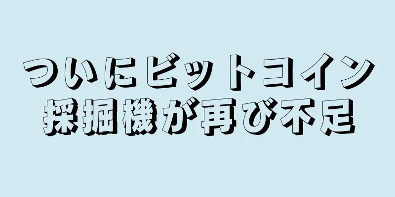 ついにビットコイン採掘機が再び不足