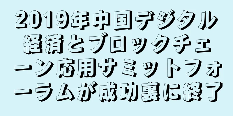 2019年中国デジタル経済とブロックチェーン応用サミットフォーラムが成功裏に終了