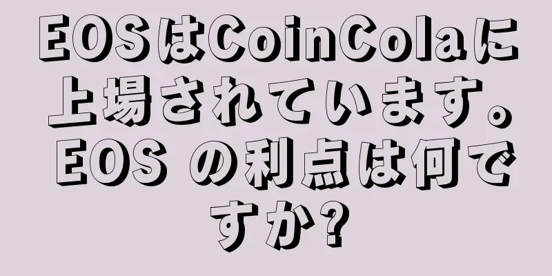 EOSはCoinColaに上場されています。 EOS の利点は何ですか?