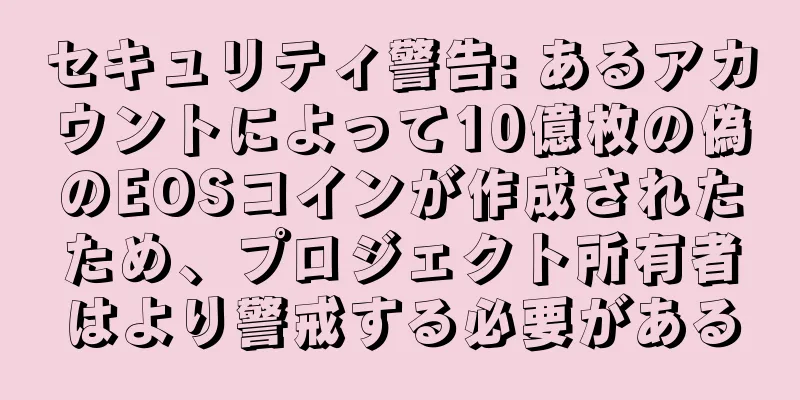 セキュリティ警告: あるアカウントによって10億枚の偽のEOSコインが作成されたため、プロジェクト所有者はより警戒する必要がある