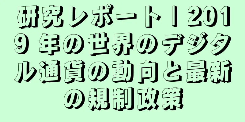 研究レポート | 2019 年の世界のデジタル通貨の動向と最新の規制政策