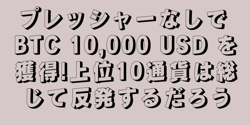 プレッシャーなしで BTC 10,000 USD を獲得!上位10通貨は総じて反発するだろう
