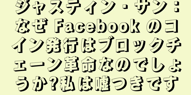 ジャスティン・サン：なぜ Facebook のコイン発行はブロックチェーン革命なのでしょうか?私は嘘つきです