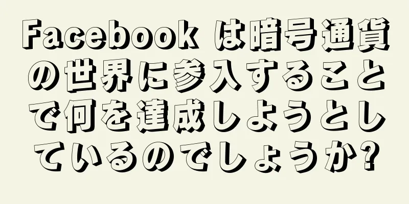 Facebook は暗号通貨の世界に参入することで何を達成しようとしているのでしょうか?