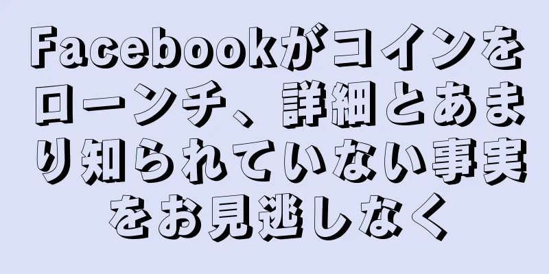 Facebookがコインをローンチ、詳細とあまり知られていない事実をお見逃しなく