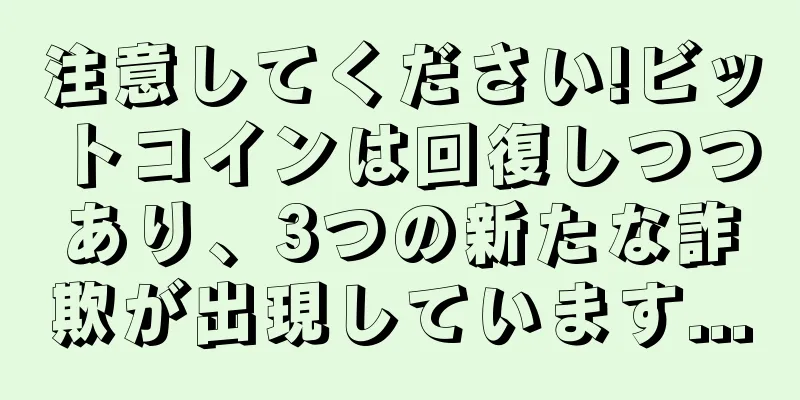 注意してください!ビットコインは回復しつつあり、3つの新たな詐欺が出現しています...