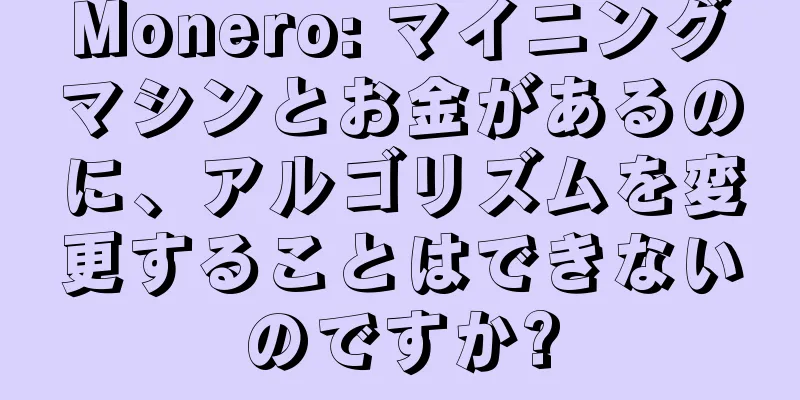 Monero: マイニングマシンとお金があるのに、アルゴリズムを変更することはできないのですか?