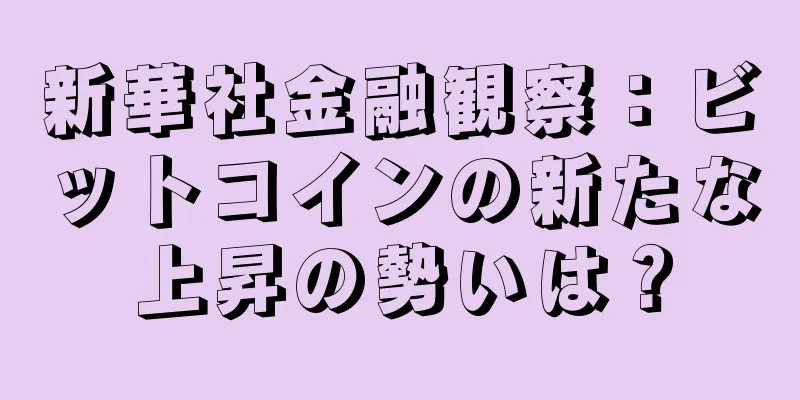新華社金融観察：ビットコインの新たな上昇の勢いは？