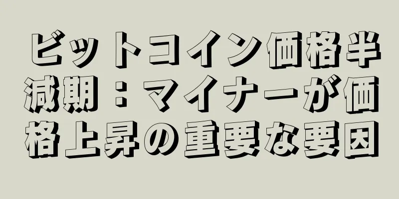 ビットコイン価格半減期：マイナーが価格上昇の重要な要因