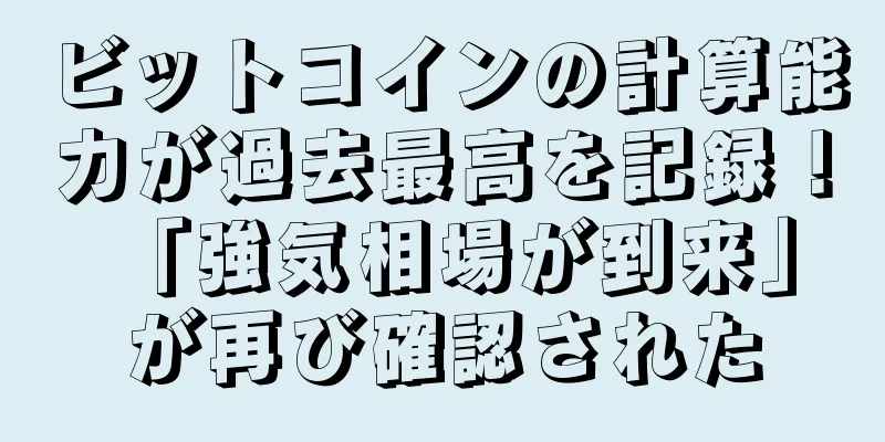 ビットコインの計算能力が過去最高を記録！ 「強気相場が到来」が再び確認された