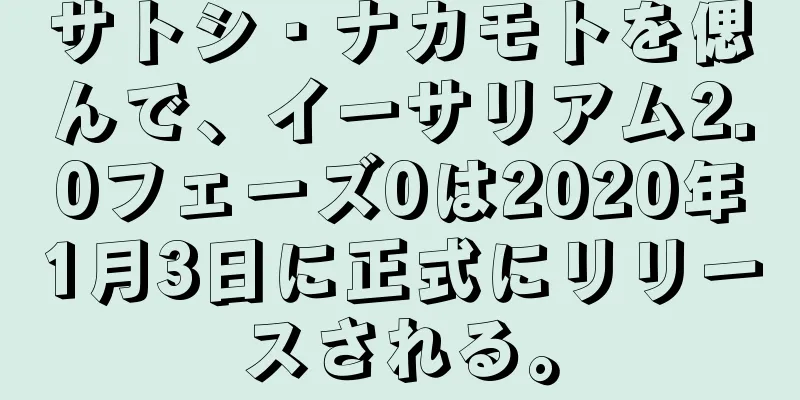 サトシ・ナカモトを偲んで、イーサリアム2.0フェーズ0は2020年1月3日に正式にリリースされる。
