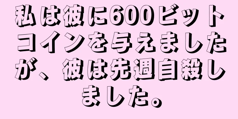 私は彼に600ビットコインを与えましたが、彼は先週自殺しました。