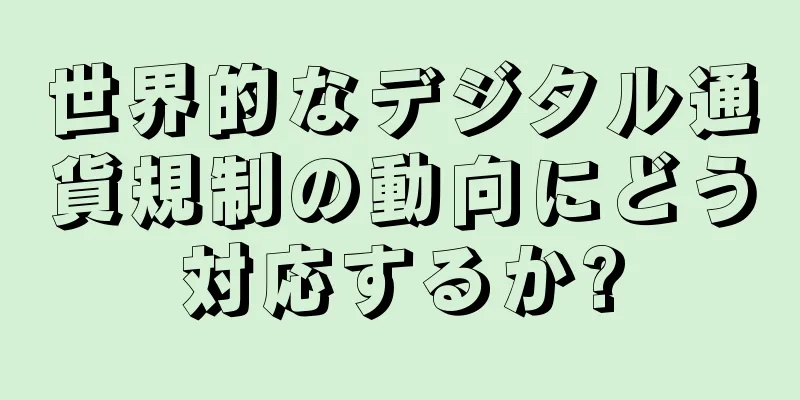 世界的なデジタル通貨規制の動向にどう対応するか?
