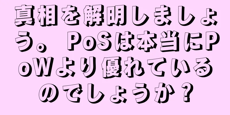 真相を解明しましょう。 PoSは本当にPoWより優れているのでしょうか？