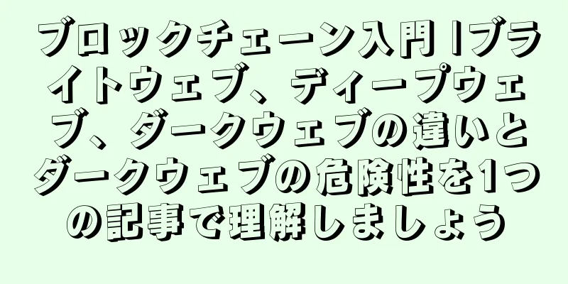 ブロックチェーン入門 |ブライトウェブ、ディープウェブ、ダークウェブの違いとダークウェブの危険性を1つの記事で理解しましょう