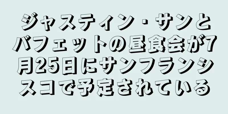 ジャスティン・サンとバフェットの昼食会が7月25日にサンフランシスコで予定されている