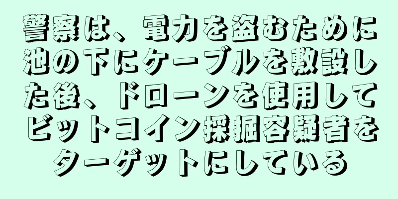 警察は、電力を盗むために池の下にケーブルを敷設した後、ドローンを使用してビットコイン採掘容疑者をターゲットにしている