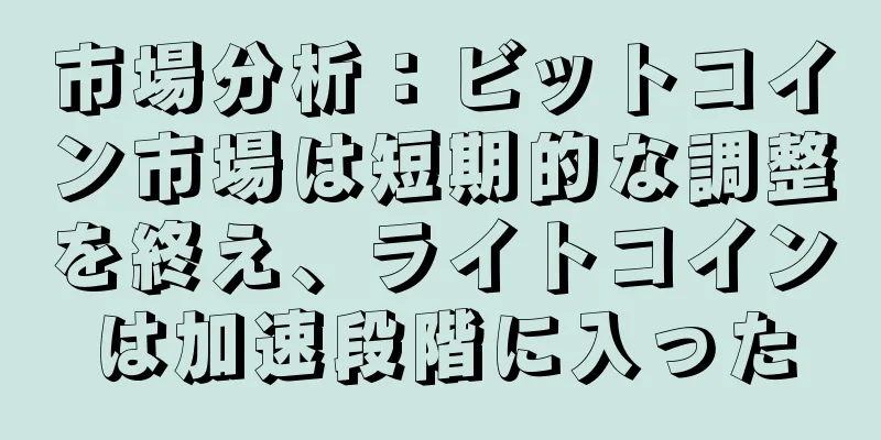 市場分析：ビットコイン市場は短期的な調整を終え、ライトコインは加速段階に入った
