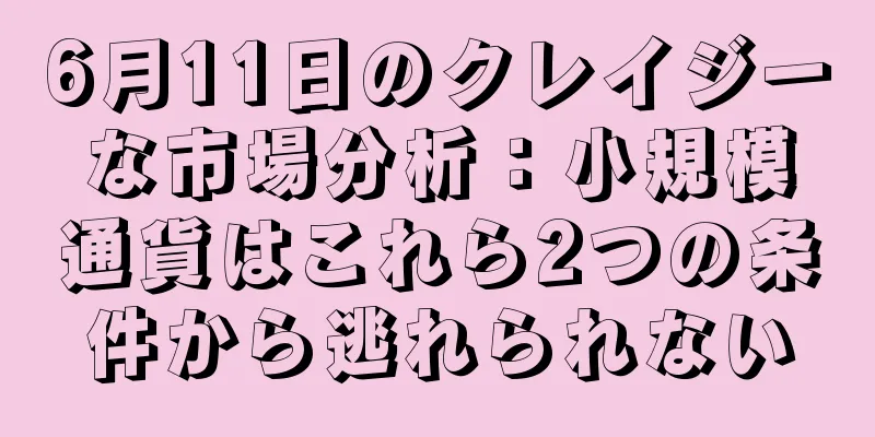 6月11日のクレイジーな市場分析：小規模通貨はこれら2つの条件から逃れられない
