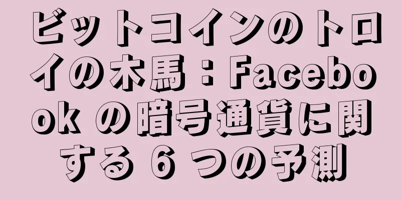 ビットコインのトロイの木馬：Facebook の暗号通貨に関する 6 つの予測