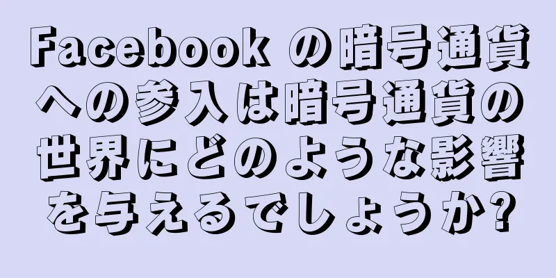 Facebook の暗号通貨への参入は暗号通貨の世界にどのような影響を与えるでしょうか?