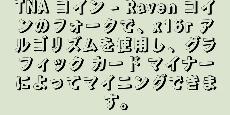 TNA コイン - Raven コインのフォークで、x16r アルゴリズムを使用し、グラフィック カード マイナーによってマイニングできます。