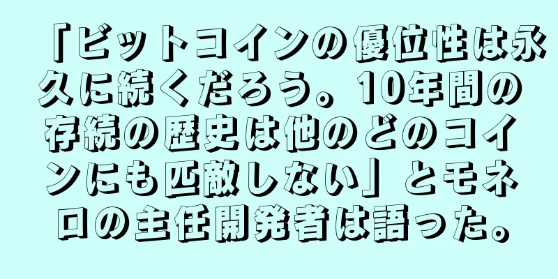 「ビットコインの優位性は永久に続くだろう。10年間の存続の歴史は他のどのコインにも匹敵しない」とモネロの主任開発者は語った。