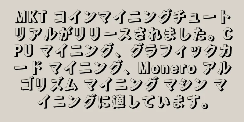 MKT コインマイニングチュートリアルがリリースされました。CPU マイニング、グラフィックカード マイニング、Monero アルゴリズム マイニング マシン マイニングに適しています。