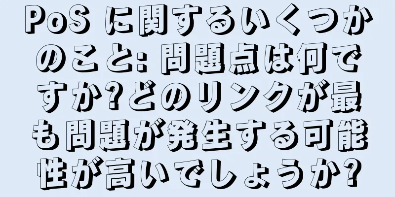 PoS に関するいくつかのこと: 問題点は何ですか?どのリンクが最も問題が発生する可能性が高いでしょうか?