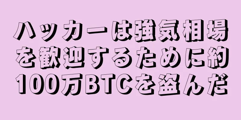 ハッカーは強気相場を歓迎するために約100万BTCを盗んだ