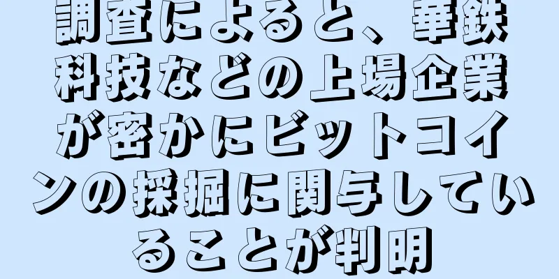 調査によると、華鉄科技などの上場企業が密かにビットコインの採掘に関与していることが判明