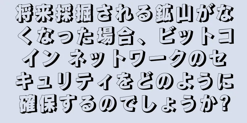 将来採掘される鉱山がなくなった場合、ビットコイン ネットワークのセキュリティをどのように確保するのでしょうか?